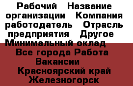 Рабочий › Название организации ­ Компания-работодатель › Отрасль предприятия ­ Другое › Минимальный оклад ­ 1 - Все города Работа » Вакансии   . Красноярский край,Железногорск г.